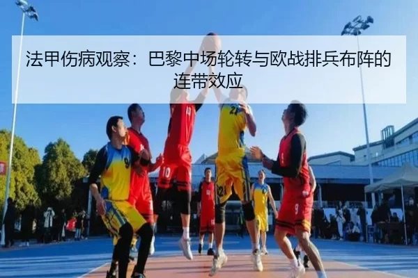 法甲伤病观察：巴黎中场轮转与欧战排兵布阵的连带效应（Kering）