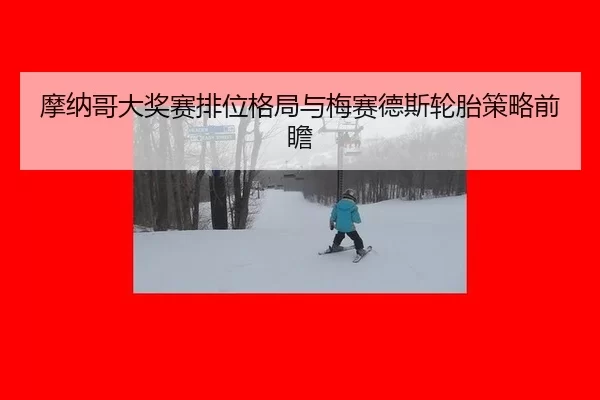 摩纳哥大奖赛排位格局与梅赛德斯轮胎策略前瞻