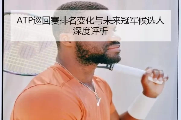 ATP巡回赛排名变化与未来冠军候选人深度评析