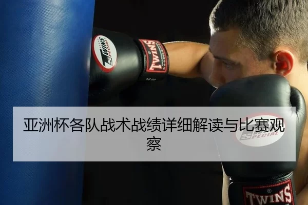 亚洲杯各队战术战绩详细解读与比赛观察